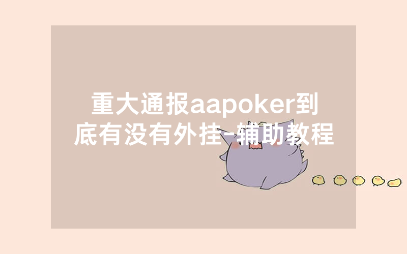重大通报aapoker到底有没有外挂-辅助教程