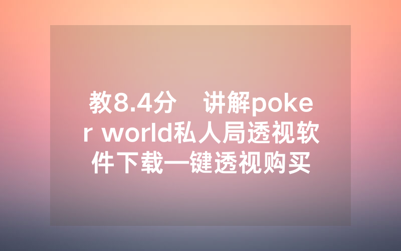 教8.4分鐘讲解poker world私人局透视软件下载—键透视购买