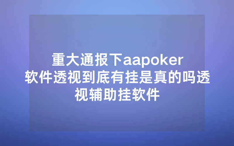 重大通报下aapoker软件透视到底有挂是真的吗透视辅助挂软件