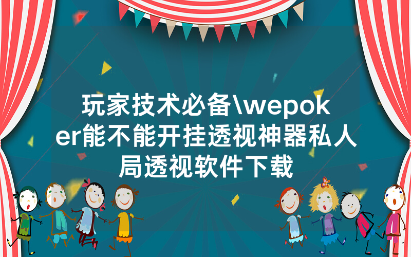 玩家技术必备\wepoker能不能开挂透视神器私人局透视软件下载