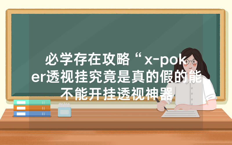 必学存在攻略“x-poker透视挂究竟是真的假的能不能开挂透视神器