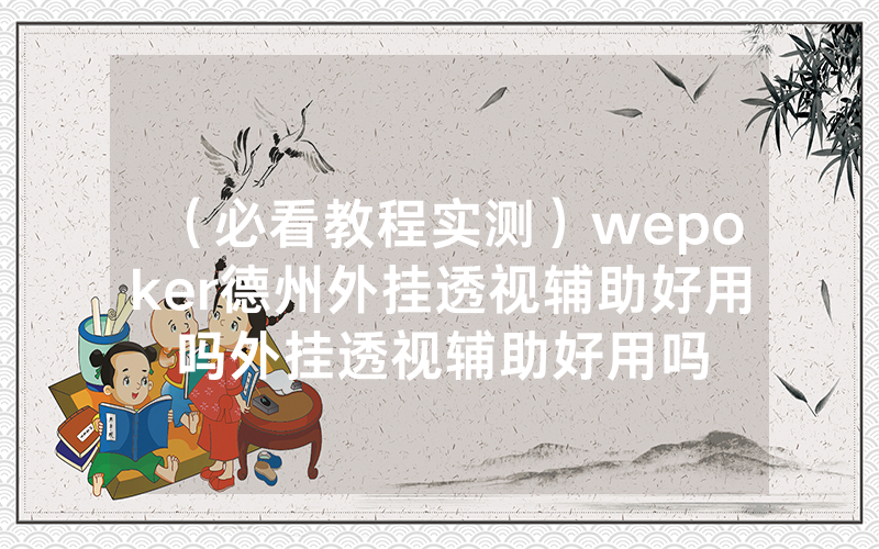 （必看教程实测）wepoker德州外挂透视辅助好用吗外挂透视辅助好用吗