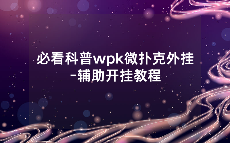 必看科普wpk微扑克外挂-辅助开挂教程