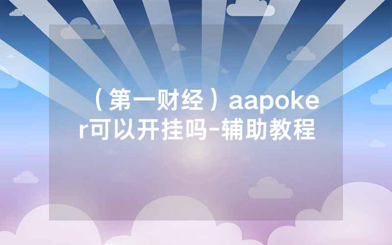 （第一财经）aapoker可以开挂吗-辅助教程
