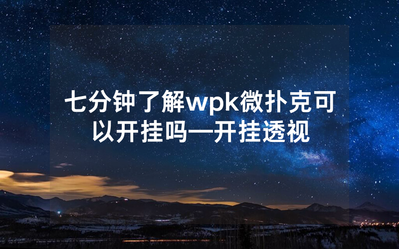 七分钟了解wpk微扑克可以开挂吗—开挂透视