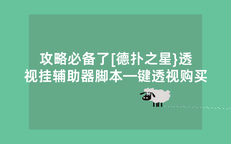 攻略必备了[德扑之星}透视挂辅助器脚本—键透视购买