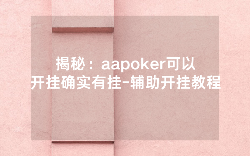 揭秘：aapoker可以开挂确实有挂-辅助开挂教程