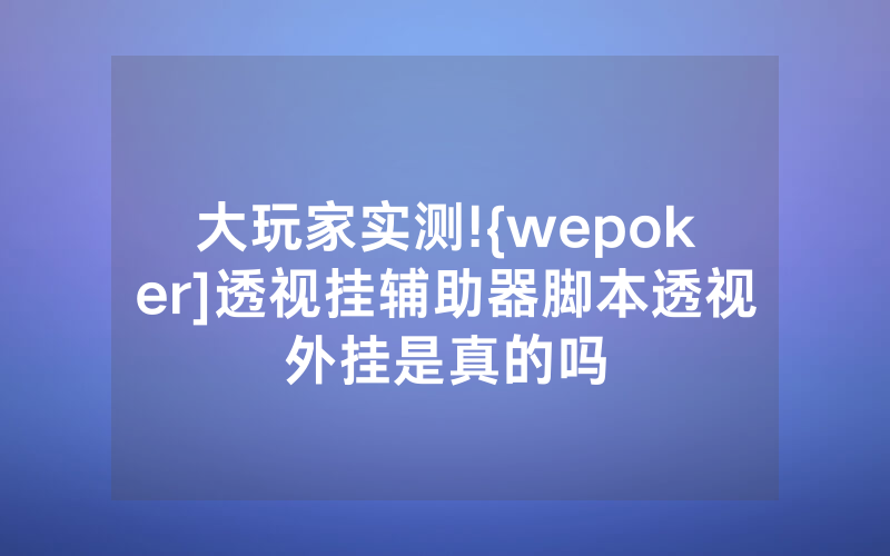 大玩家实测!{wepoker]透视挂辅助器脚本透视外挂是真的吗