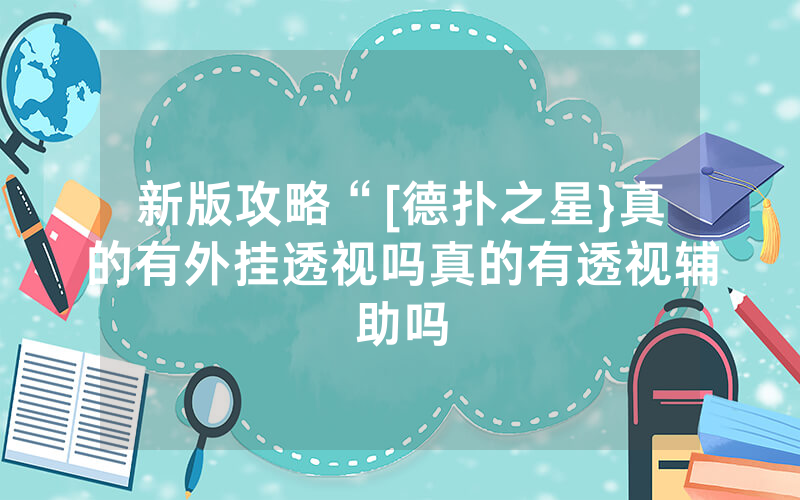 新版攻略“[德扑之星}真的有外挂透视吗真的有透视辅助吗
