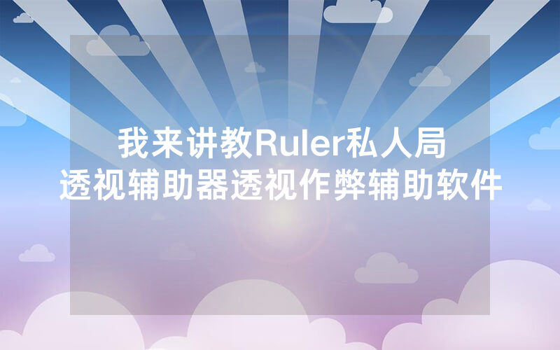 我来讲教Ruler私人局透视辅助器透视作弊辅助软件