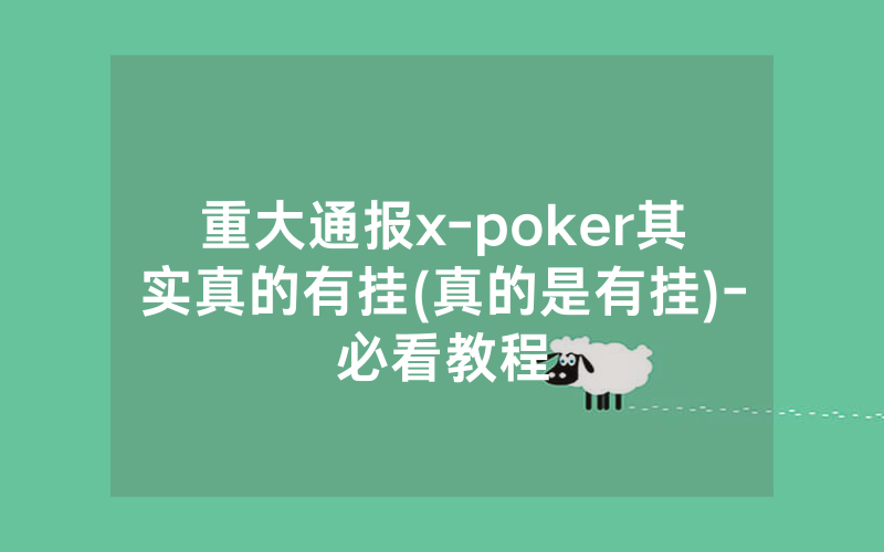 重大通报x-poker其实真的有挂(真的是有挂)-必看教程