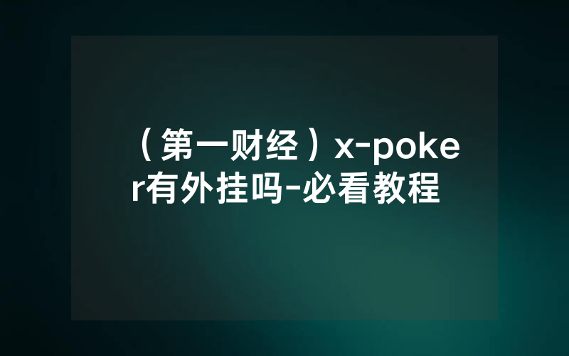 （第一财经）x-poker有外挂吗-必看教程
