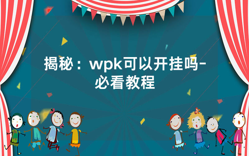 揭秘：wpk可以开挂吗-必看教程