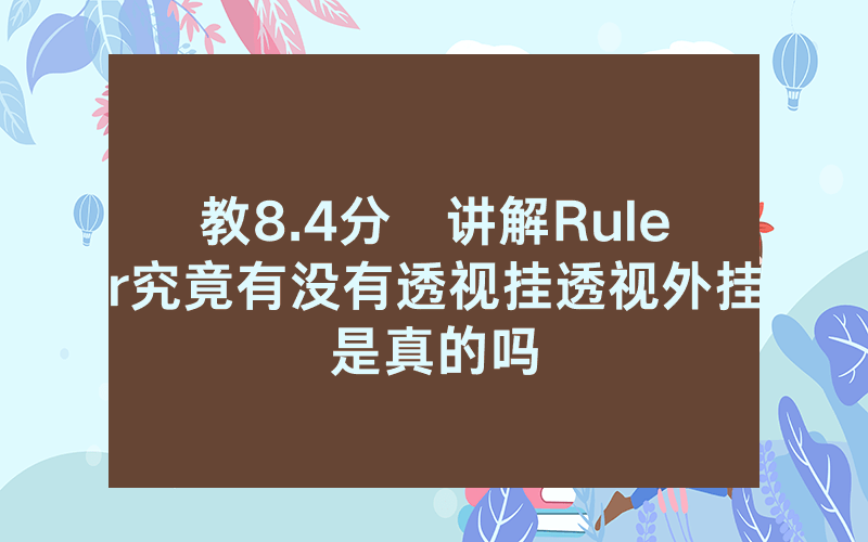 教8.4分鐘讲解Ruler究竟有没有透视挂透视外挂是真的吗