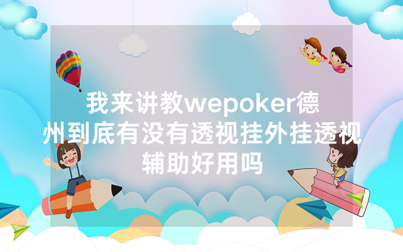 我来讲教wepoker德州到底有没有透视挂外挂透视辅助好用吗