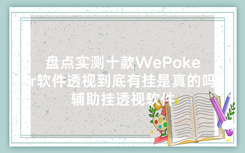 盘点实测十款WePoker软件透视到底有挂是真的吗辅助挂透视软件