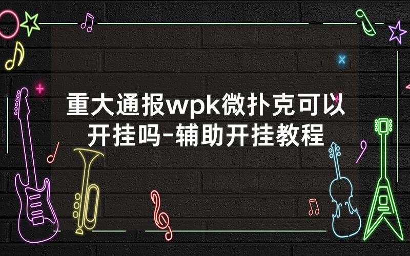 重大通报wpk微扑克可以开挂吗-辅助开挂教程