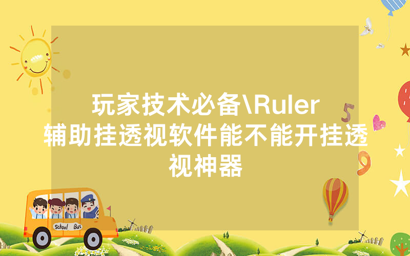玩家技术必备\Ruler辅助挂透视软件能不能开挂透视神器
