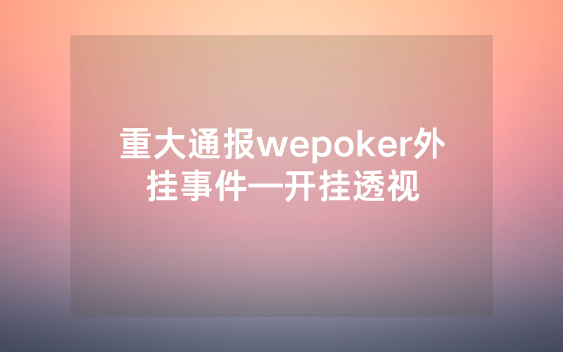 重大通报wepoker外挂事件—开挂透视