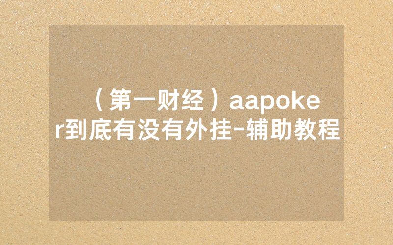 （第一财经）aapoker到底有没有外挂-辅助教程