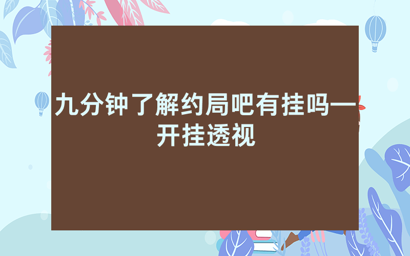 九分钟了解约局吧有挂吗—开挂透视