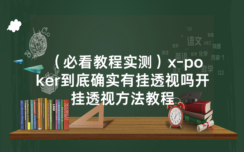 （必看教程实测）x-poker到底确实有挂透视吗开挂透视方法教程