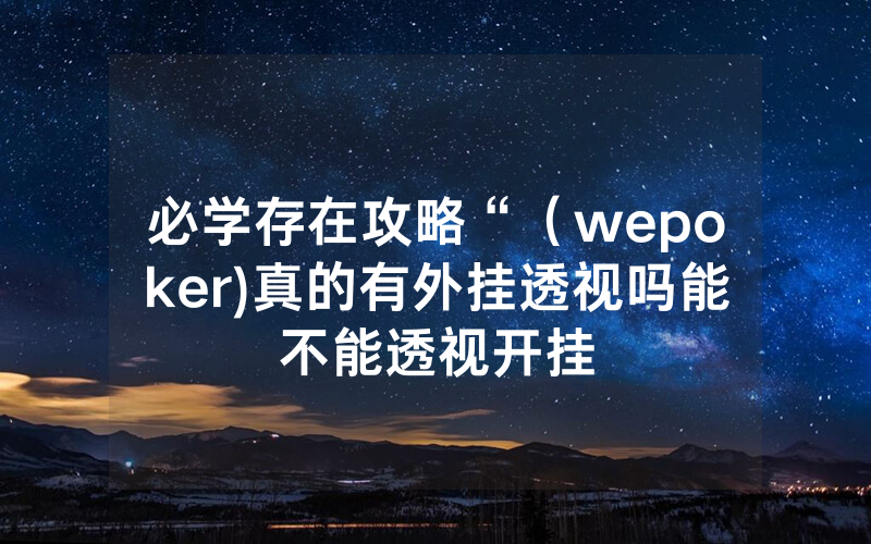 必学存在攻略“（wepoker)真的有外挂透视吗能不能透视开挂