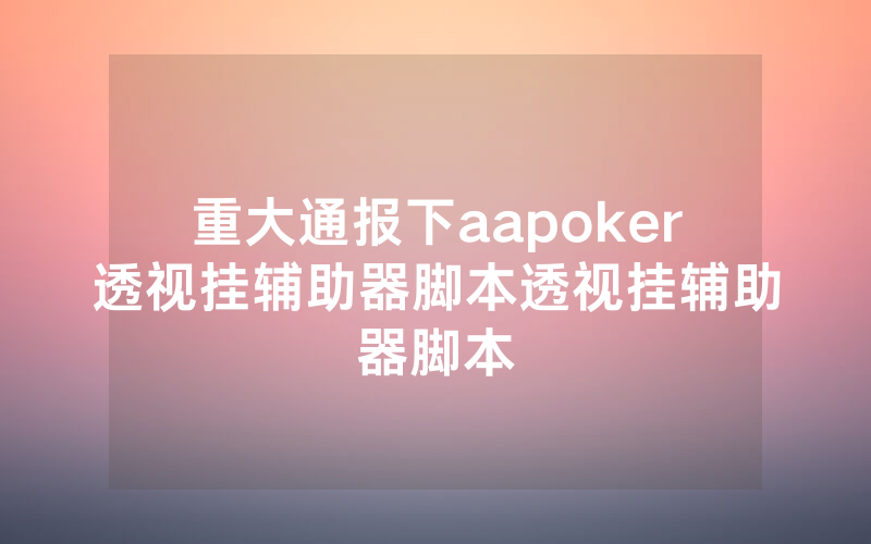 重大通报下aapoker透视挂辅助器脚本透视挂辅助器脚本