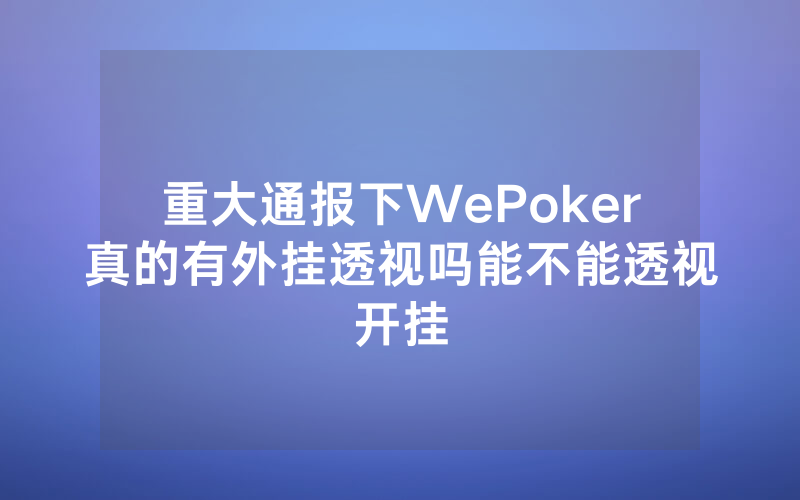 重大通报下WePoker真的有外挂透视吗能不能透视开挂