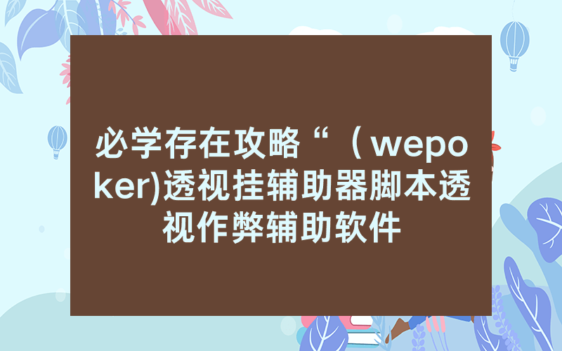 必学存在攻略“（wepoker)透视挂辅助器脚本透视作弊辅助软件