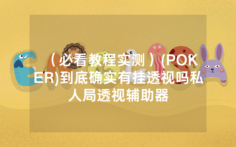 （必看教程实测）(POKER)到底确实有挂透视吗私人局透视辅助器