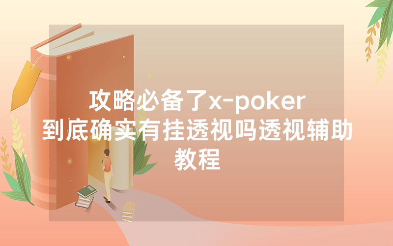 攻略必备了x-poker到底确实有挂透视吗透视辅助教程