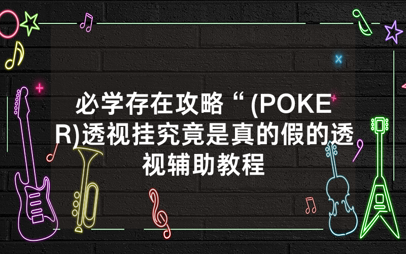 必学存在攻略“(POKER)透视挂究竟是真的假的透视辅助教程