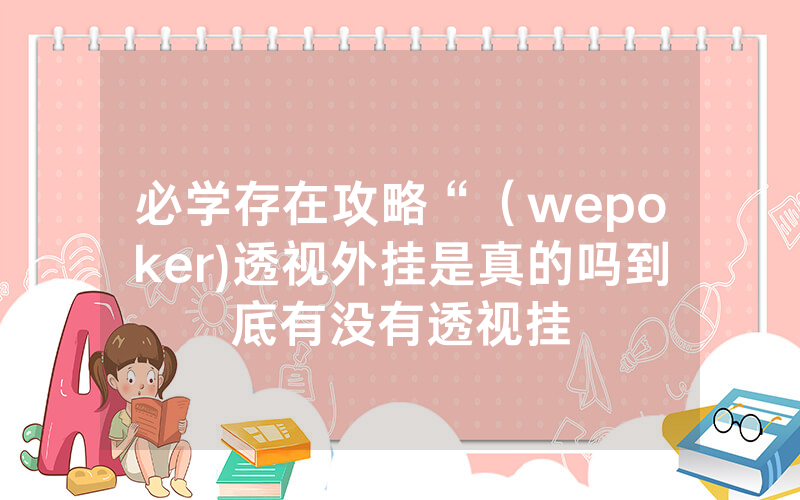 必学存在攻略“（wepoker)透视外挂是真的吗到底有没有透视挂