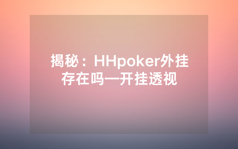 揭秘：HHpoker外挂存在吗—开挂透视