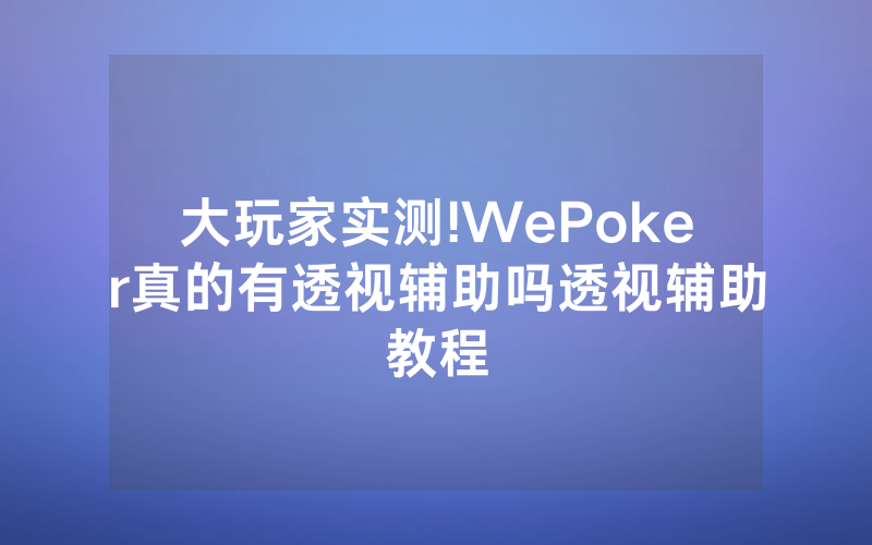 大玩家实测!WePoker真的有透视辅助吗透视辅助教程