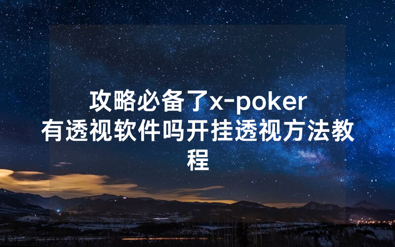 攻略必备了x-poker有透视软件吗开挂透视方法教程