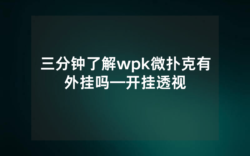 三分钟了解wpk微扑克有外挂吗—开挂透视