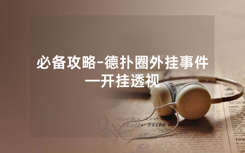 必备攻略-德扑圈外挂事件—开挂透视