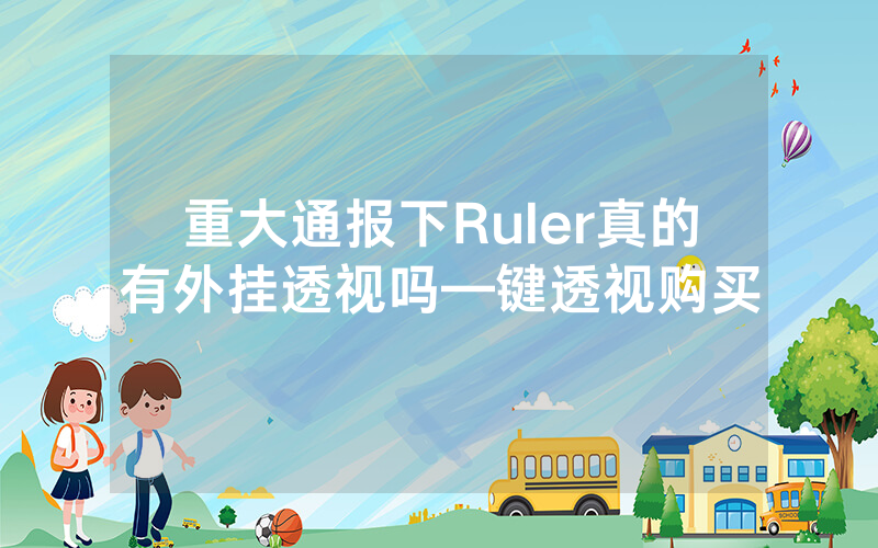 重大通报下Ruler真的有外挂透视吗—键透视购买