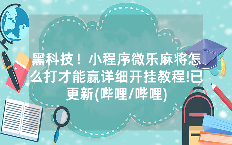 黑科技！小程序微乐麻将怎么打才能赢详细开挂教程!已更新(哔哩/哔哩)