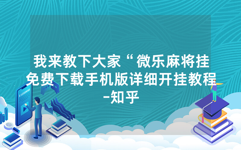 我来教下大家“微乐麻将挂免费下载手机版详细开挂教程-知乎