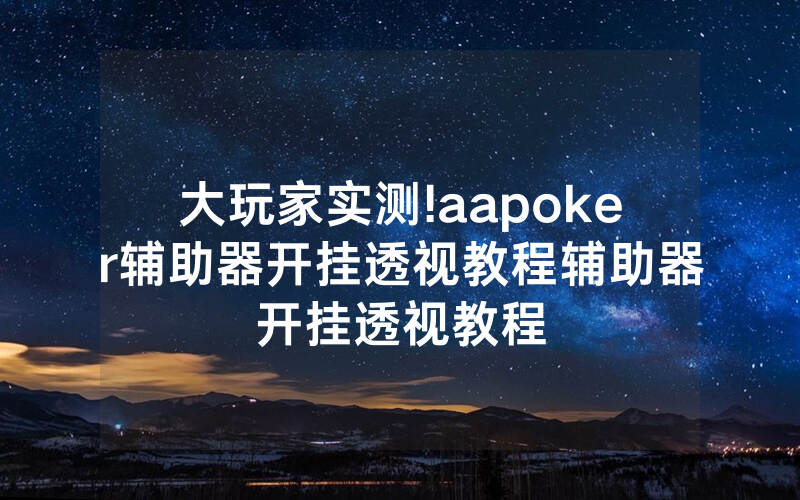 大玩家实测!aapoker辅助器开挂透视教程辅助器开挂透视教程