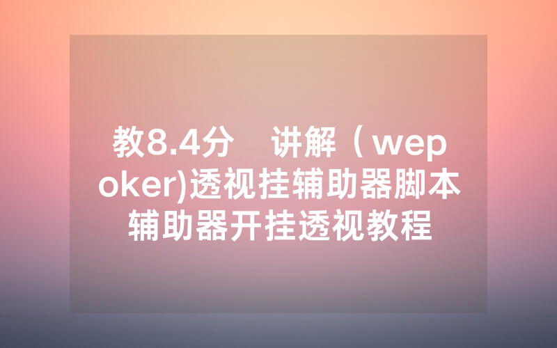 教8.4分鐘讲解（wepoker)透视挂辅助器脚本辅助器开挂透视教程