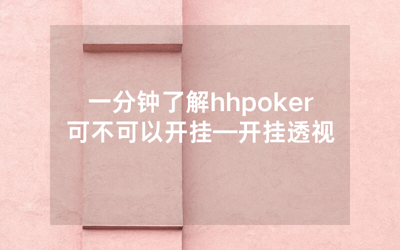 一分钟了解hhpoker可不可以开挂—开挂透视