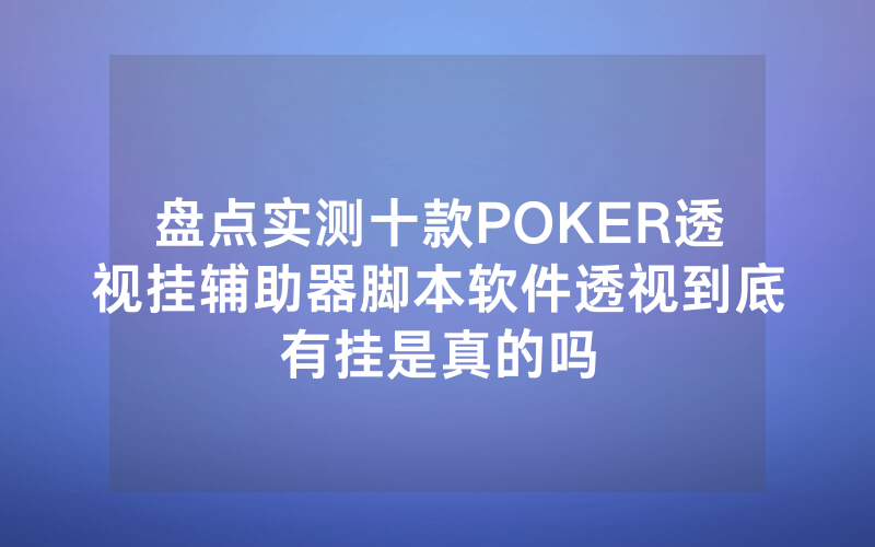 盘点实测十款POKER透视挂辅助器脚本软件透视到底有挂是真的吗