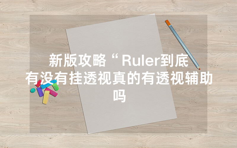 新版攻略“Ruler到底有没有挂透视真的有透视辅助吗