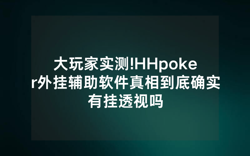 大玩家实测!HHpoker外挂辅助软件真相到底确实有挂透视吗