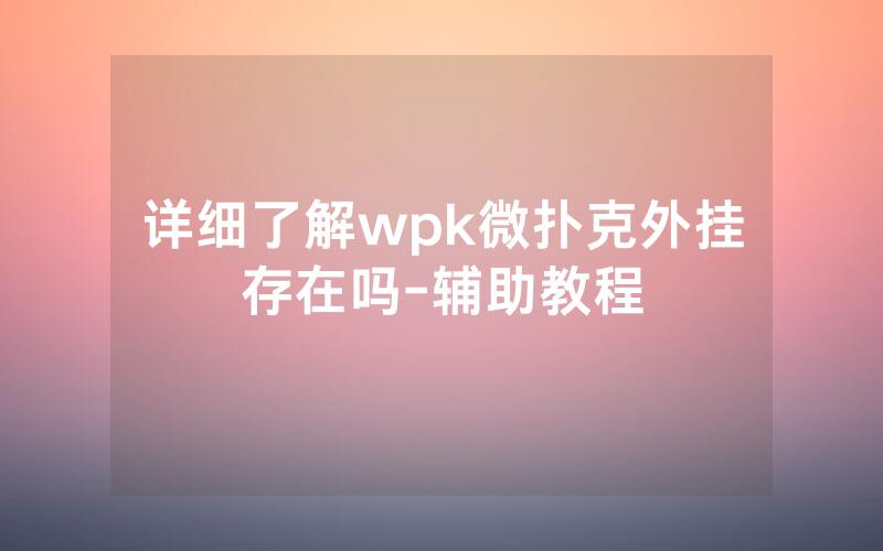 详细了解wpk微扑克外挂存在吗-辅助教程