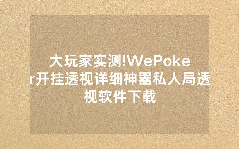 大玩家实测!WePoker开挂透视详细神器私人局透视软件下载